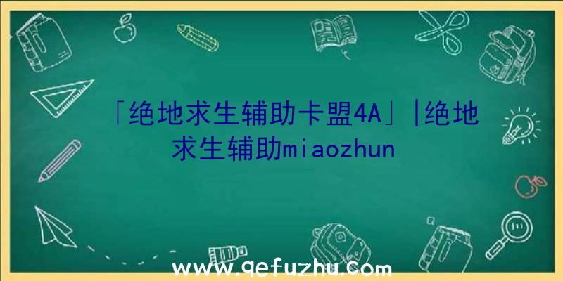 「绝地求生辅助卡盟4A」|绝地求生辅助miaozhun